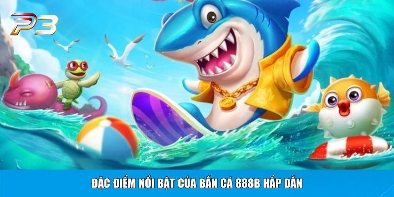 Đặc điểm nổi bật của bắn cá 888B hấp dẫn
